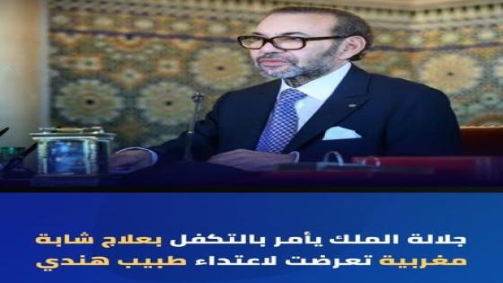 جلالة الملك محمد السادس يعطي تعليماته السامية للتكفل بعلاج مواطنة مغربية تعرضت لاعتداء إجرامي على يد طبيب هندي